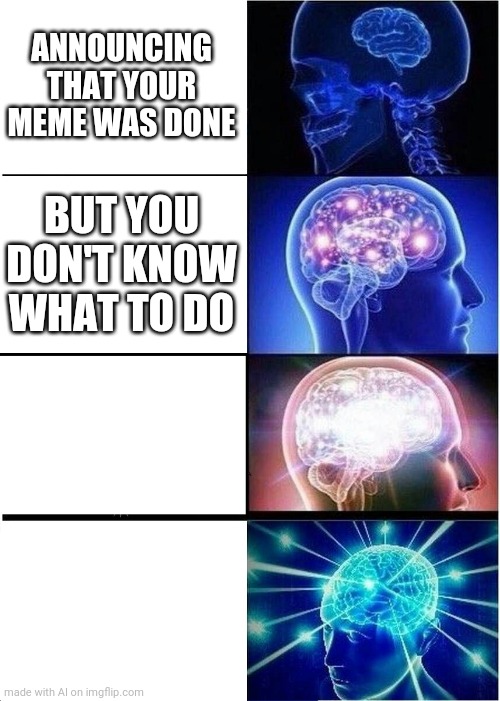 The AI forgot the last two text boxes lol | ANNOUNCING THAT YOUR MEME WAS DONE; BUT YOU DON'T KNOW WHAT TO DO | image tagged in memes,expanding brain,ai meme | made w/ Imgflip meme maker