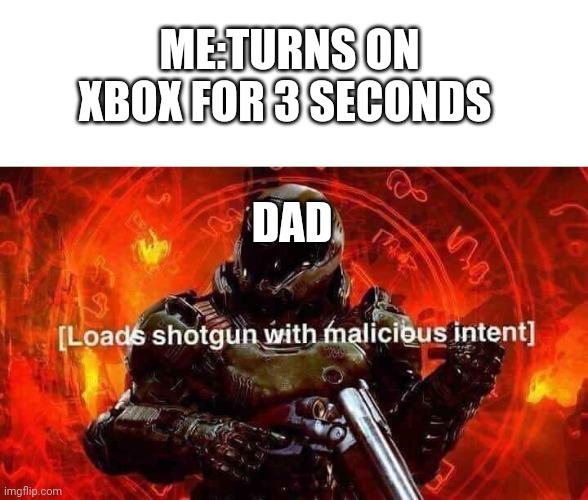 Loads shotgun with malicious intent | ME:TURNS ON XBOX FOR 3 SECONDS; DAD | image tagged in loads shotgun with malicious intent | made w/ Imgflip meme maker