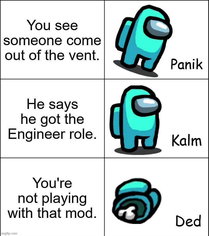 Panik Kalm Ded | You see someone come out of the vent. He says he got the Engineer role. You're not playing with that mod. | image tagged in panik kalm ded | made w/ Imgflip meme maker