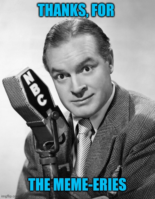 Bob Hope | THANKS, FOR; THE MEME-ERIES | image tagged in bob hope | made w/ Imgflip meme maker