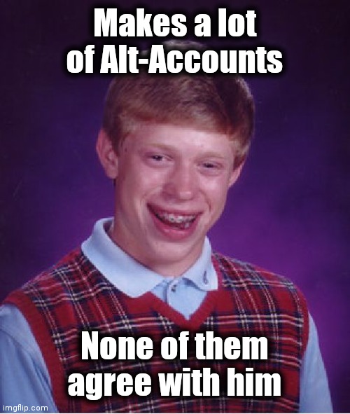 Bad Luck Brian Meme | Makes a lot of Alt-Accounts None of them agree with him | image tagged in memes,bad luck brian | made w/ Imgflip meme maker