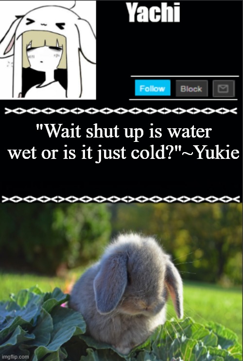 Yachi temp | "Wait shut up is water wet or is it just cold?"~Yukie | image tagged in yachi temp | made w/ Imgflip meme maker
