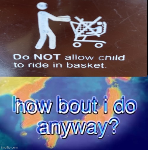 Every parent ever | image tagged in how bout i do anyway | made w/ Imgflip meme maker