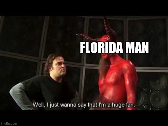 I just wanna say that i'm a huge fan | FLORIDA MAN | image tagged in i just wanna say that i'm a huge fan | made w/ Imgflip meme maker