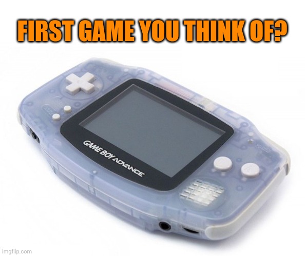 FIRST GAME YOU THINK OF? | image tagged in funny memes | made w/ Imgflip meme maker