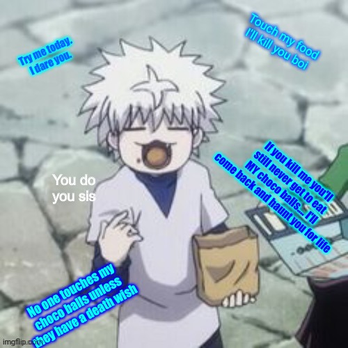 Sorry but Killua is just sooooo cute!! >.< | Touch my food I'll kill you boi; Try me today. I dare you. If you kill me you'll still never get to eat MY choco balls.... I'll come back and haunt you for life; No one touches my choco balls unless they have a death wish | image tagged in killua | made w/ Imgflip meme maker
