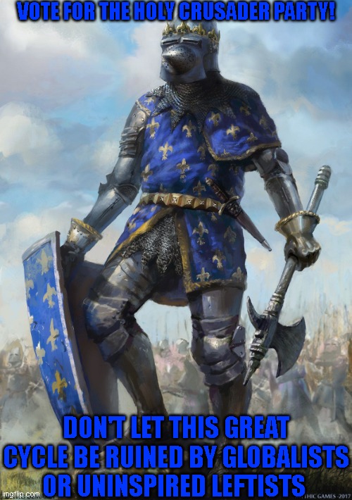 VOTE FOR THE HOLY CRUSADER PARTY! DON'T LET THIS GREAT CYCLE BE RUINED BY GLOBALISTS OR UNINSPIRED LEFTISTS | made w/ Imgflip meme maker