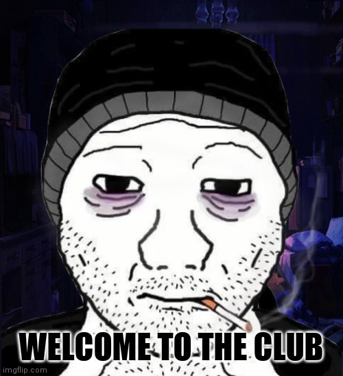 Doomer | WELCOME TO THE CLUB | image tagged in wojak | made w/ Imgflip meme maker