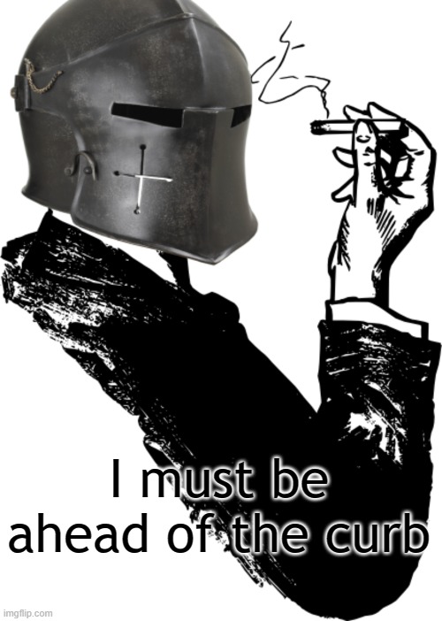I must be ahead of the curb | image tagged in smoking crusader | made w/ Imgflip meme maker