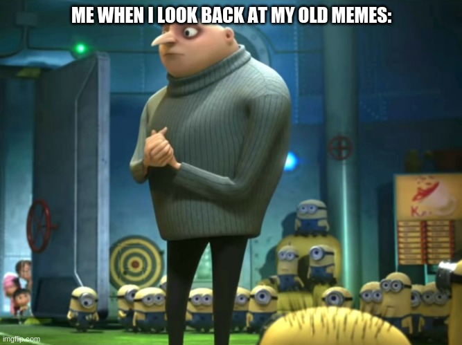 The meme explain's it again | ME WHEN I LOOK BACK AT MY OLD MEMES: | image tagged in in terms of money we have no money | made w/ Imgflip meme maker