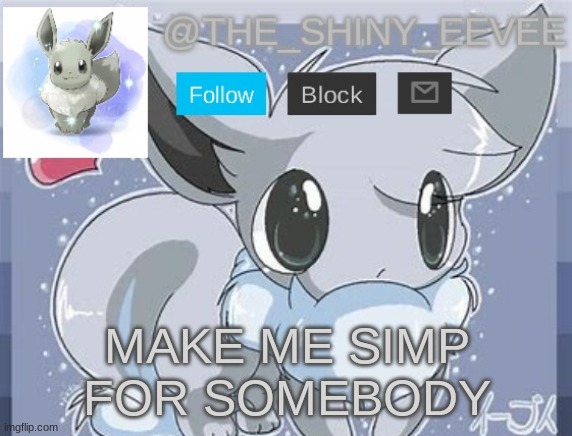 The_Shiny_Eevee's announcement template | MAKE ME SIMP FOR SOMEBODY | image tagged in the_shiny_eevee's announcement template | made w/ Imgflip meme maker