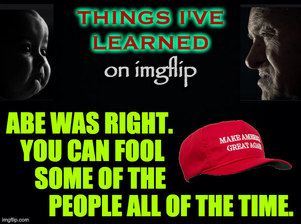 I'm calling this template 'Things I've learned on imgflip'. | ABE WAS RIGHT.
   YOU CAN FOOL
      SOME OF THE
         PEOPLE ALL OF THE TIME. | image tagged in things i've learned on imgflip,memes,abe lincoln,maga | made w/ Imgflip meme maker
