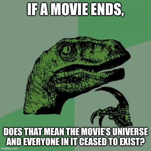 Hmm | IF A MOVIE ENDS, DOES THAT MEAN THE MOVIE’S UNIVERSE AND EVERYONE IN IT CEASED TO EXIST? | image tagged in memes,philosoraptor,funny,movies,good question,i am not exactly sure how root wording works | made w/ Imgflip meme maker