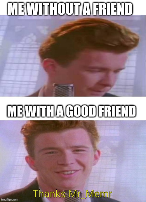 Welcome |  ME WITHOUT A FRIEND; ME WITH A GOOD FRIEND; Thanks Mr_Memr | image tagged in rick astley feeling good | made w/ Imgflip meme maker