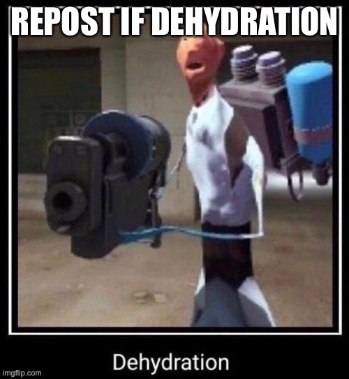 REPOST IF DEHYDRATION | made w/ Imgflip meme maker