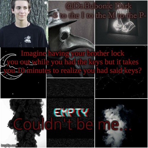 I had the keys in my HANDS and I just sat there all like "Oh well i'm locked out." | Imagine having your brother lock you out while you had the keys but it takes you 10 minutes to realize you had said keys? Couldn't be me... | image tagged in i'm a simp for this dude | made w/ Imgflip meme maker