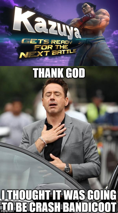 1 to go... | THANK GOD; I THOUGHT IT WAS GOING
TO BE CRASH BANDICOOT | image tagged in that moment when,memes,robert downey jr,video games,tekken,super smash bros | made w/ Imgflip meme maker