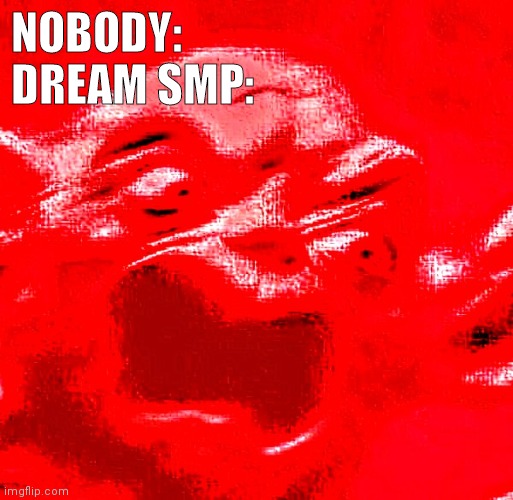 Dream SMP be like: | NOBODY:
DREAM SMP: | image tagged in very loud screaming,dream,dream smp,minecraft | made w/ Imgflip meme maker