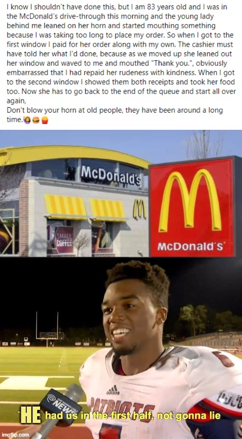 Old man in McDonald's drive-through... | HE | image tagged in they had us in the first half,memes,funny | made w/ Imgflip meme maker