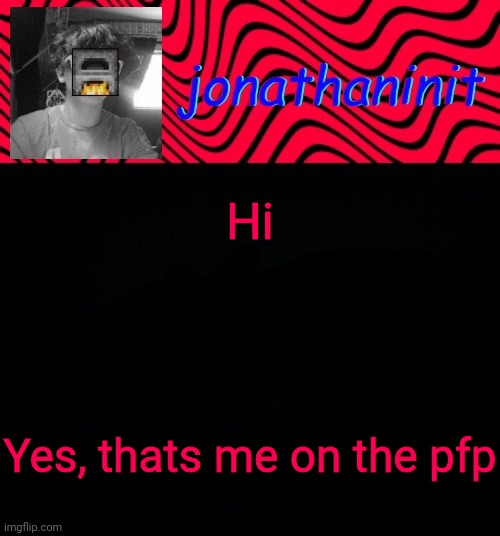 just jonathaninit | Hi; Yes, thats me on the pfp | image tagged in just jonathaninit | made w/ Imgflip meme maker