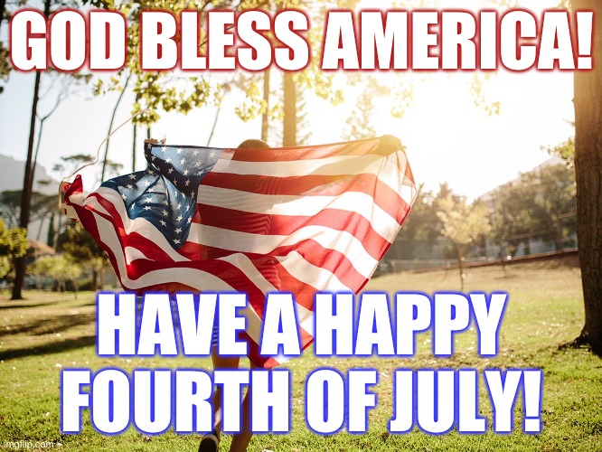 Have a Happy Fourth of July |  GOD BLESS AMERICA! HAVE A HAPPY FOURTH OF JULY! | image tagged in god bless america,fourth of july,independence,democracy,happy,united states | made w/ Imgflip meme maker