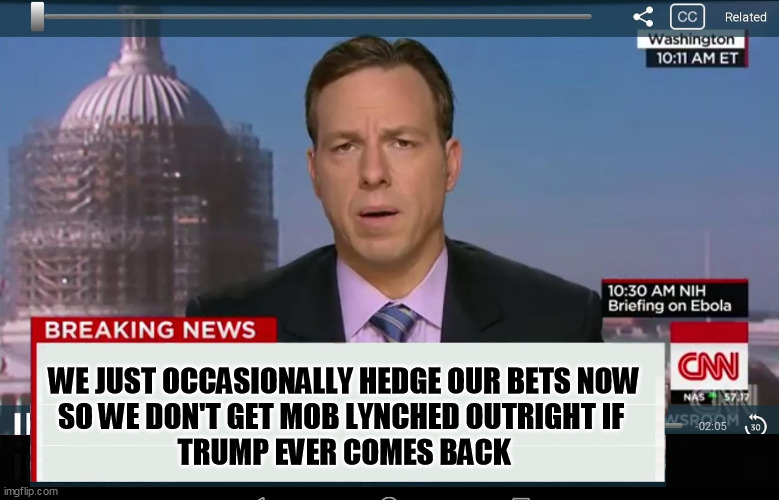 CNN Crazy News Network | WE JUST OCCASIONALLY HEDGE OUR BETS NOW
SO WE DON'T GET MOB LYNCHED OUTRIGHT IF 
TRUMP EVER COMES BACK | image tagged in cnn crazy news network | made w/ Imgflip meme maker