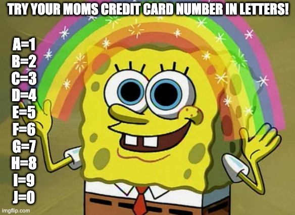 Imagination Spongebob | TRY YOUR MOMS CREDIT CARD NUMBER IN LETTERS! A=1
B=2
C=3
D=4
E=5
F=6
G=7
H=8
I=9
J=0 | image tagged in memes,imagination spongebob | made w/ Imgflip meme maker