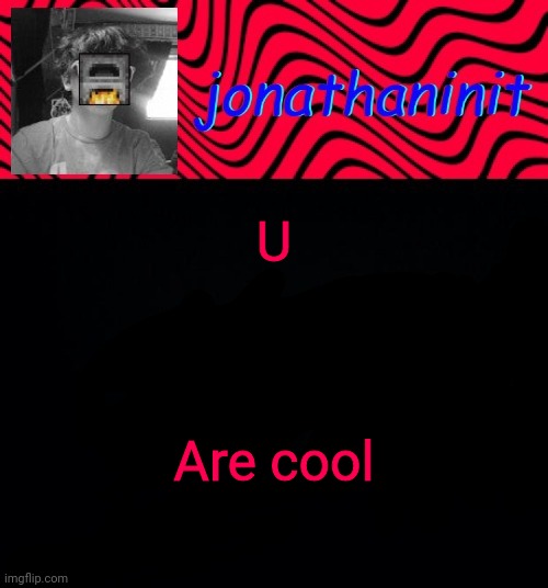 just jonathaninit | U; Are cool | image tagged in just jonathaninit | made w/ Imgflip meme maker