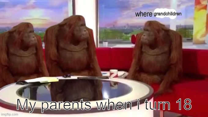 where banana | grandchildren; My parents when i turn 18 | image tagged in where banana | made w/ Imgflip meme maker