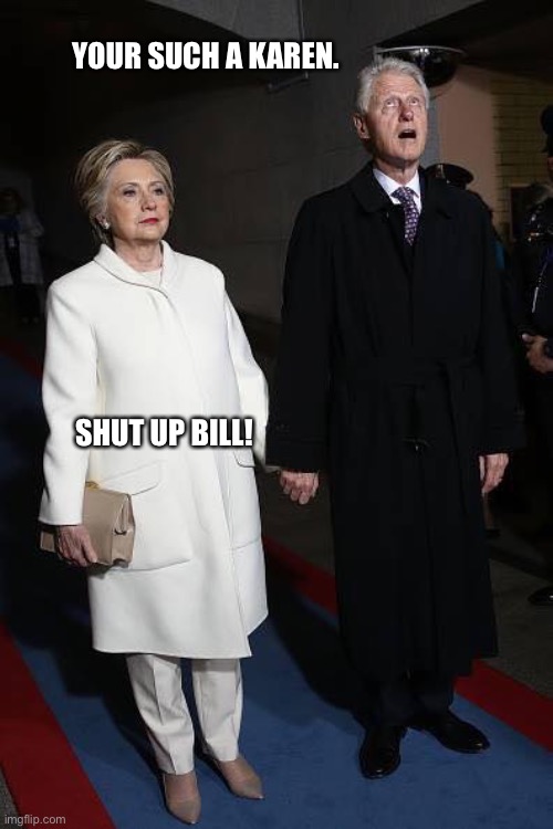 Bill Clinton Wrath of Hillary | YOUR SUCH A KAREN. SHUT UP BILL! | image tagged in bill clinton wrath of hillary | made w/ Imgflip meme maker