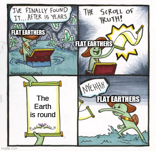 The Earth is Round, Bruh... | FLAT EARTHERS; FLAT EARTHERS; The Earth is round; FLAT EARTHERS | image tagged in memes,the scroll of truth,flat earth,earth,flat earthers,earth is round | made w/ Imgflip meme maker