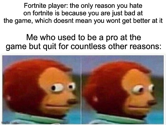 I heard a fortnite player say this but i knew he was wrong | Fortnite player: the only reason you hate on fortnite is because you are just bad at the game, which doesnt mean you wont get better at it; Me who used to be a pro at the game but quit for countless other reasons: | image tagged in fortnite,used,to,be,good | made w/ Imgflip meme maker