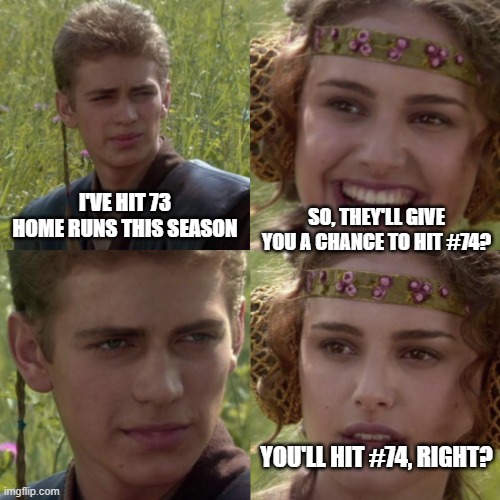 When you tie the Home Run Record in RTTS, but the pitchers walk you every single at-bat | SO, THEY'LL GIVE YOU A CHANCE TO HIT #74? I'VE HIT 73 HOME RUNS THIS SEASON; YOU'LL HIT #74, RIGHT? | image tagged in for the better right blank | made w/ Imgflip meme maker
