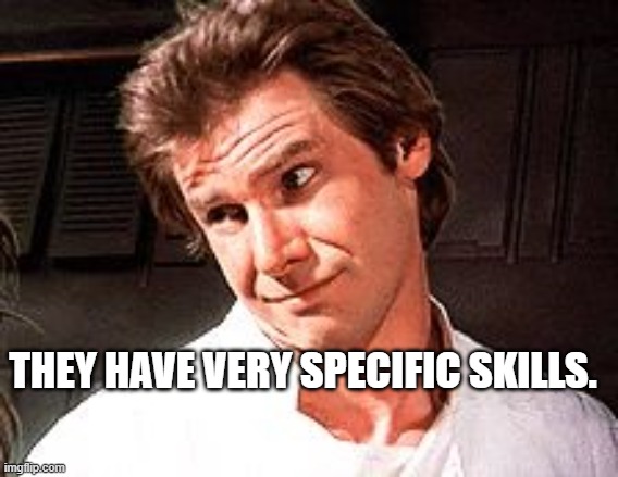 Snarky Solo | THEY HAVE VERY SPECIFIC SKILLS. | image tagged in snarky solo | made w/ Imgflip meme maker