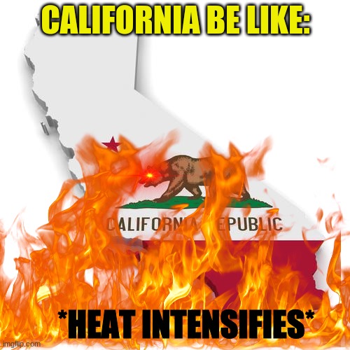 California right now: | CALIFORNIA BE LIKE:; *HEAT INTENSIFIES* | image tagged in california,heat,intensifies | made w/ Imgflip meme maker