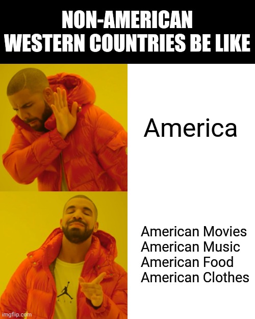 Drake Hotline Bling | NON-AMERICAN WESTERN COUNTRIES BE LIKE; America; American Movies
American Music
American Food
American Clothes | image tagged in memes,drake hotline bling | made w/ Imgflip meme maker