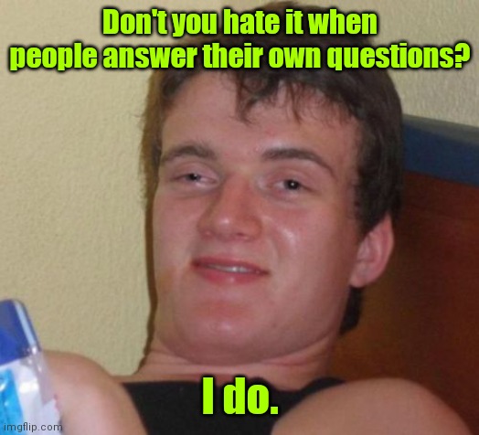 What did I say? | Don't you hate it when people answer their own questions? I do. | image tagged in memes,10 guy,funny | made w/ Imgflip meme maker