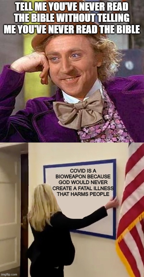 TELL ME YOU'VE NEVER READ THE BIBLE WITHOUT TELLING ME YOU'VE NEVER READ THE BIBLE; COVID IS A BIOWEAPON BECAUSE GOD WOULD NEVER CREATE A FATAL ILLNESS THAT HARMS PEOPLE | image tagged in memes,creepy condescending wonka,marjorie taylor greene sign | made w/ Imgflip meme maker