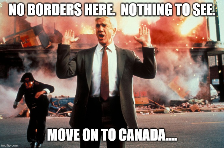 Nothing to see here | NO BORDERS HERE.  NOTHING TO SEE. MOVE ON TO CANADA.... | image tagged in nothing to see here | made w/ Imgflip meme maker