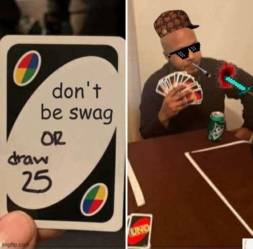 UNO Draw 25 Cards Meme | don't be swag | image tagged in memes,uno draw 25 cards | made w/ Imgflip meme maker