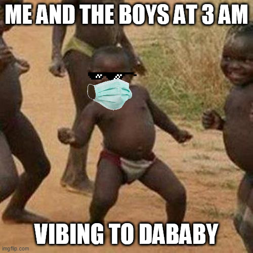 Third World Success Kid | ME AND THE BOYS AT 3 AM; VIBING TO DABABY | image tagged in memes,third world success kid | made w/ Imgflip meme maker