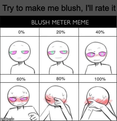 Idk looked fun -shrug emoji- | Try to make me blush, I'll rate it | image tagged in blush meter meme | made w/ Imgflip meme maker