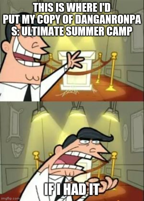 Aww man | THIS IS WHERE I'D PUT MY COPY OF DANGANRONPA S: ULTIMATE SUMMER CAMP; IF I HAD IT | image tagged in memes,this is where i'd put my trophy if i had one | made w/ Imgflip meme maker