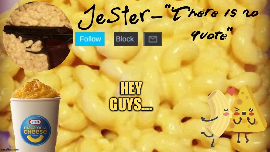 Guess whos dumb ass is back (ish) | HEY GUYS.... | image tagged in jester mac n cheese temp | made w/ Imgflip meme maker