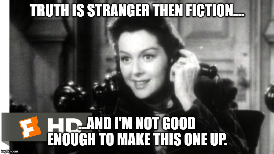HIs Girl Friday | TRUTH IS STRANGER THEN FICTION.... ...AND I'M NOT GOOD ENOUGH TO MAKE THIS ONE UP. | image tagged in memes | made w/ Imgflip meme maker