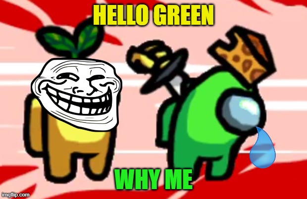 Among Us Stab | HELLO GREEN; WHY ME | image tagged in among us stab | made w/ Imgflip meme maker