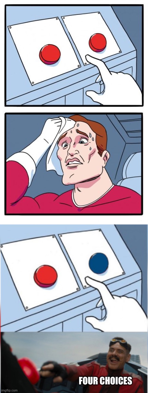 FOUR CHOICES | image tagged in the daily struggle,robotnik pressing red button | made w/ Imgflip meme maker