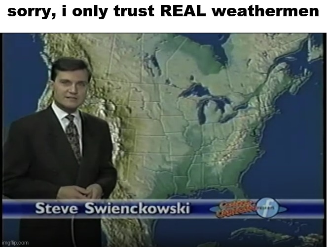 Steve Swienchkowski FTW | sorry, i only trust REAL weathermen | image tagged in cartoon cartoon fridays,cartoon cartoons,cartoon network,1990's,weather,memes | made w/ Imgflip meme maker
