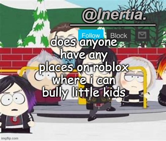 i'm hella bored rn | does anyone have any places on roblox where i can bully little kids | made w/ Imgflip meme maker