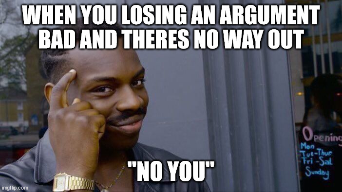 Roll Safe Think About It | WHEN YOU LOSING AN ARGUMENT BAD AND THERES NO WAY OUT; "NO YOU" | image tagged in memes,roll safe think about it | made w/ Imgflip meme maker